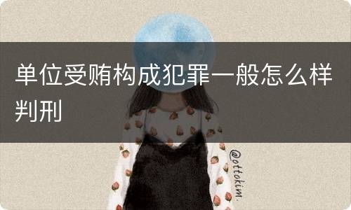 单位受贿构成犯罪一般怎么样判刑