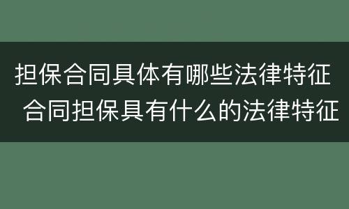 担保合同具体有哪些法律特征 合同担保具有什么的法律特征