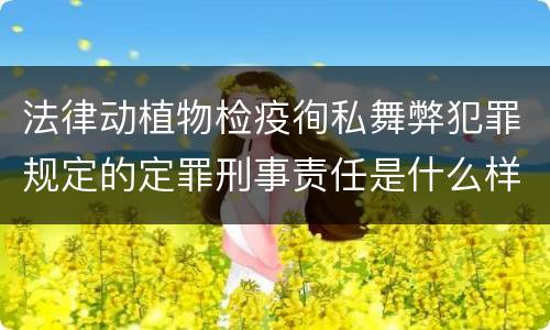 法律动植物检疫徇私舞弊犯罪规定的定罪刑事责任是什么样的