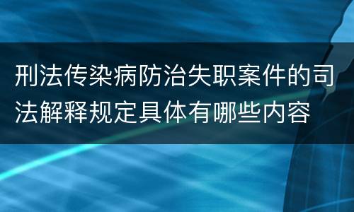 刑法传染病防治失职案件的司法解释规定具体有哪些内容