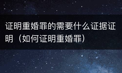 证明重婚罪的需要什么证据证明（如何证明重婚罪）