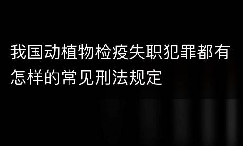 我国动植物检疫失职犯罪都有怎样的常见刑法规定