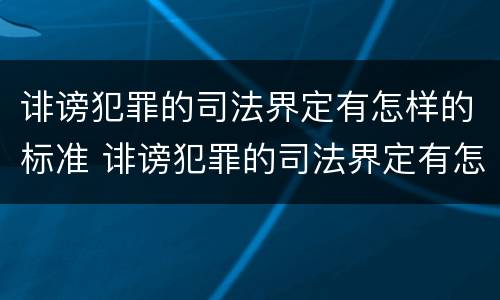 诽谤犯罪的司法界定有怎样的标准 诽谤犯罪的司法界定有怎样的标准呢