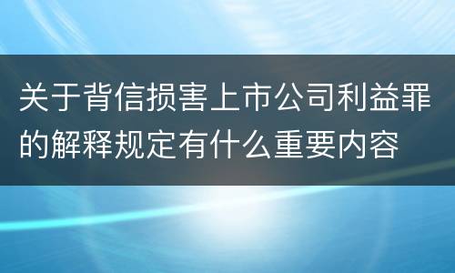 关于背信损害上市公司利益罪的解释规定有什么重要内容