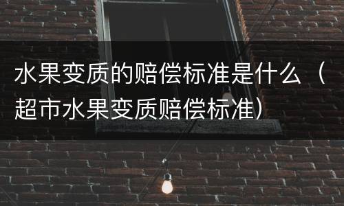 水果变质的赔偿标准是什么（超市水果变质赔偿标准）