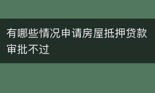 有哪些情况申请房屋抵押贷款审批不过