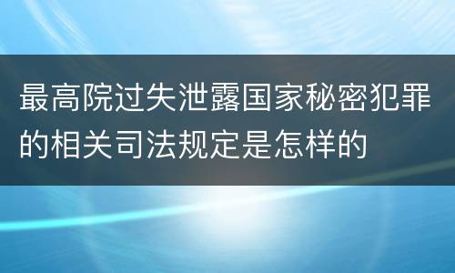 最高院过失泄露国家秘密犯罪的相关司法规定是怎样的