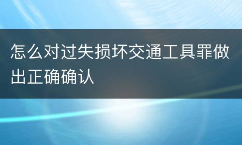 怎么对过失损坏交通工具罪做出正确确认