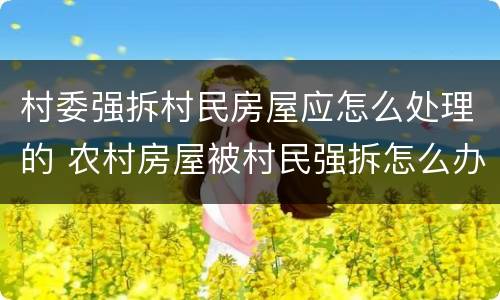 村委强拆村民房屋应怎么处理的 农村房屋被村民强拆怎么办