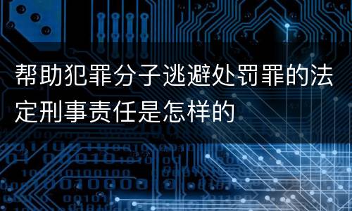 帮助犯罪分子逃避处罚罪的法定刑事责任是怎样的
