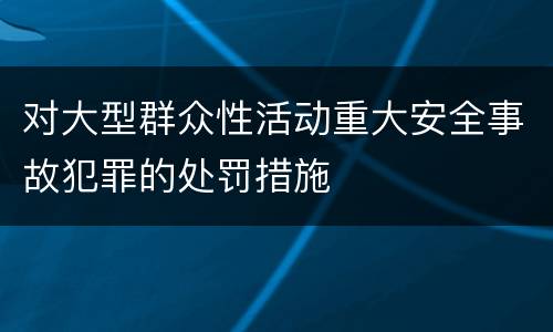 对大型群众性活动重大安全事故犯罪的处罚措施