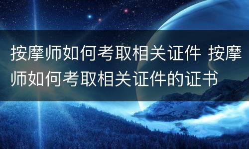 按摩师如何考取相关证件 按摩师如何考取相关证件的证书