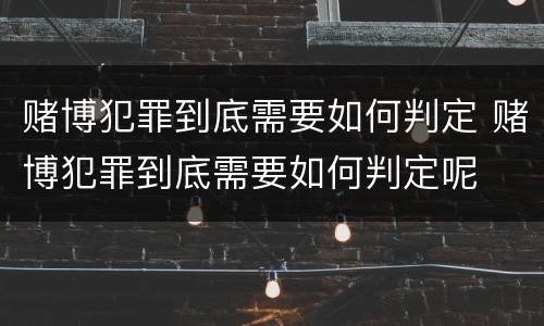 赌博犯罪到底需要如何判定 赌博犯罪到底需要如何判定呢