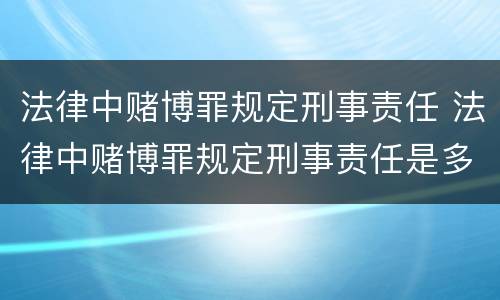 法律中赌博罪规定刑事责任 法律中赌博罪规定刑事责任是多少