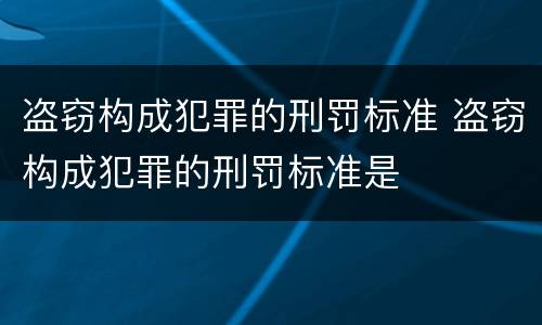 盗窃构成犯罪的刑罚标准 盗窃构成犯罪的刑罚标准是