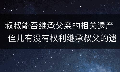 叔叔能否继承父亲的相关遗产 侄儿有没有权利继承叔父的遗产