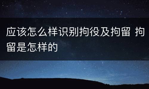 应该怎么样识别拘役及拘留 拘留是怎样的