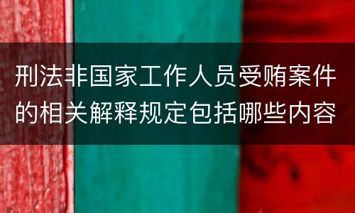 刑法非国家工作人员受贿案件的相关解释规定包括哪些内容