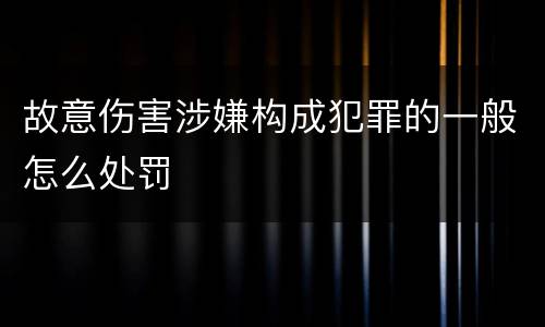 故意伤害涉嫌构成犯罪的一般怎么处罚