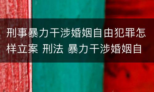 刑事暴力干涉婚姻自由犯罪怎样立案 刑法 暴力干涉婚姻自由罪