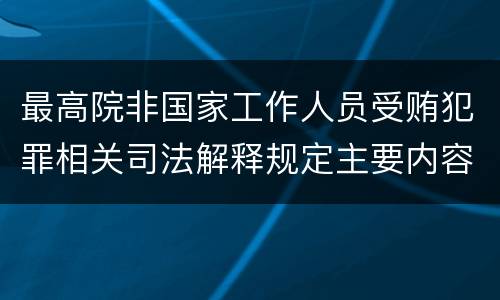 最高院非国家工作人员受贿犯罪相关司法解释规定主要内容有哪些