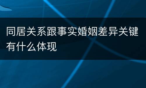 同居关系跟事实婚姻差异关键有什么体现