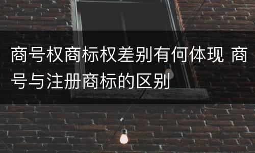 商号权商标权差别有何体现 商号与注册商标的区别