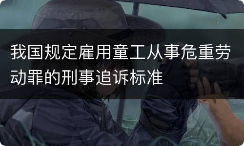 我国规定雇用童工从事危重劳动罪的刑事追诉标准