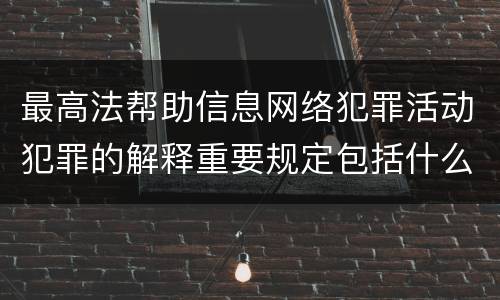 最高法帮助信息网络犯罪活动犯罪的解释重要规定包括什么