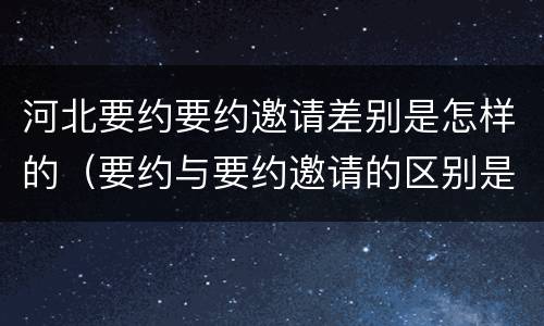 河北要约要约邀请差别是怎样的（要约与要约邀请的区别是什么?如何防范要约陷阱?）
