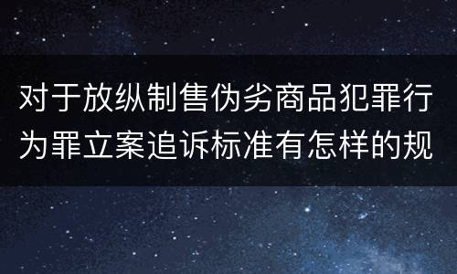 对于放纵制售伪劣商品犯罪行为罪立案追诉标准有怎样的规定