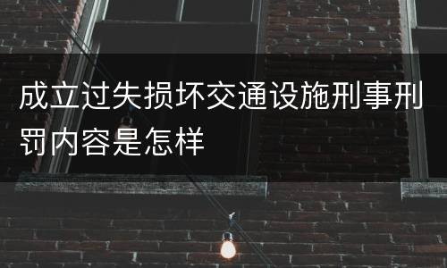 成立过失损坏交通设施刑事刑罚内容是怎样