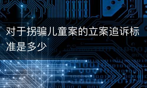 对于拐骗儿童案的立案追诉标准是多少