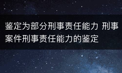 鉴定为部分刑事责任能力 刑事案件刑事责任能力的鉴定