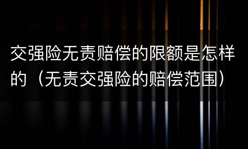 交强险无责赔偿的限额是怎样的（无责交强险的赔偿范围）
