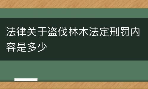 法律关于盗伐林木法定刑罚内容是多少