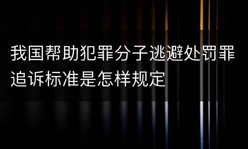 我国帮助犯罪分子逃避处罚罪追诉标准是怎样规定