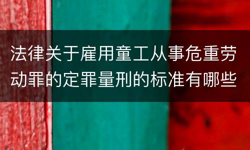 法律关于雇用童工从事危重劳动罪的定罪量刑的标准有哪些