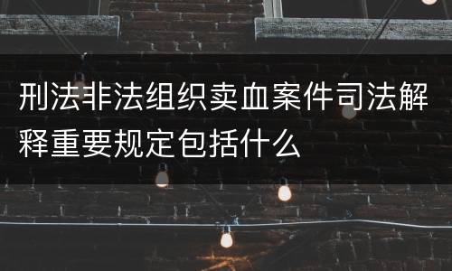 刑法非法组织卖血案件司法解释重要规定包括什么