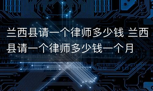 兰西县请一个律师多少钱 兰西县请一个律师多少钱一个月
