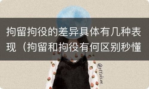 拘留拘役的差异具体有几种表现（拘留和拘役有何区别秒懂百科）