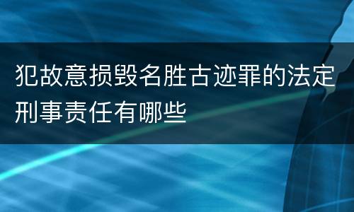 犯故意损毁名胜古迹罪的法定刑事责任有哪些