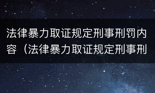 法律暴力取证规定刑事刑罚内容（法律暴力取证规定刑事刑罚内容有哪些）