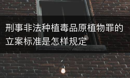 刑事非法种植毒品原植物罪的立案标准是怎样规定