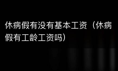 休病假有没有基本工资（休病假有工龄工资吗）