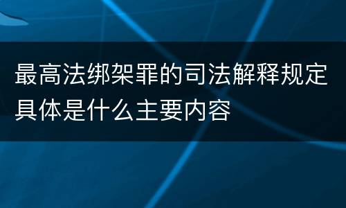 最高法绑架罪的司法解释规定具体是什么主要内容
