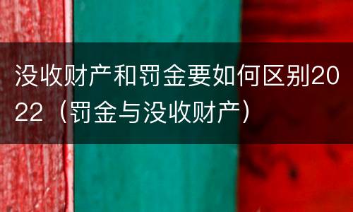 没收财产和罚金要如何区别2022（罚金与没收财产）