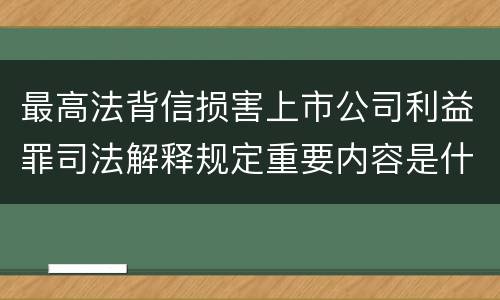 最高法背信损害上市公司利益罪司法解释规定重要内容是什么