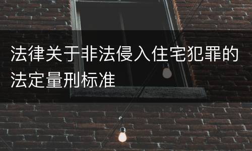 法律关于非法侵入住宅犯罪的法定量刑标准