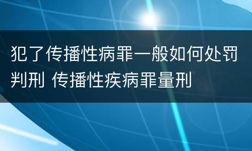 犯了传播性病罪一般如何处罚判刑 传播性疾病罪量刑